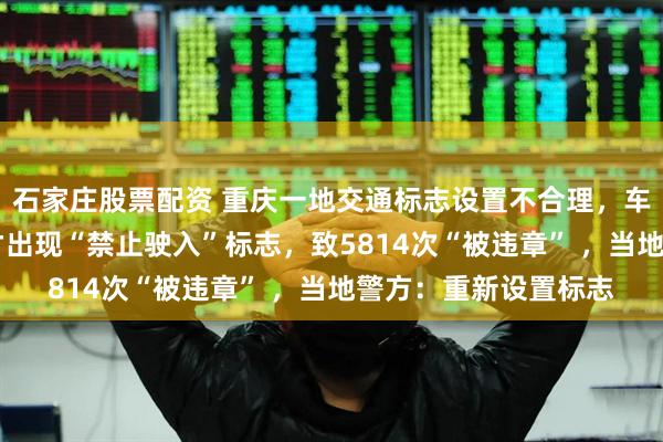 石家庄股票配资 重庆一地交通标志设置不合理，车辆右转行驶30米后才出现“禁止驶入”标志，致5814次“被违章” ，当地警方：重新设置标志