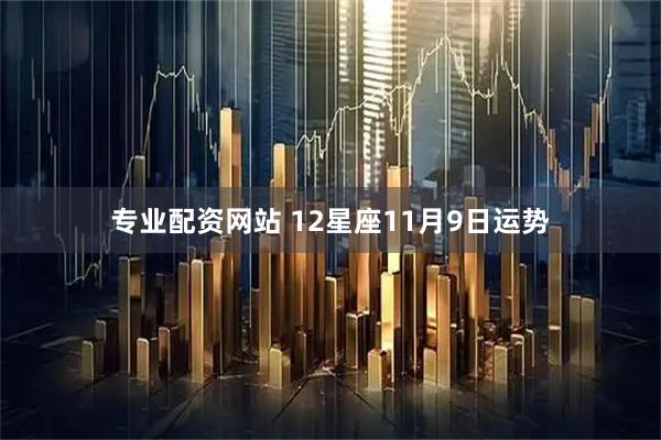 专业配资网站 12星座11月9日运势
