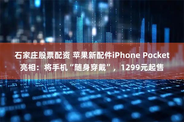 石家庄股票配资 苹果新配件iPhone Pocket亮相:将手机“随身穿戴”,1299元起售